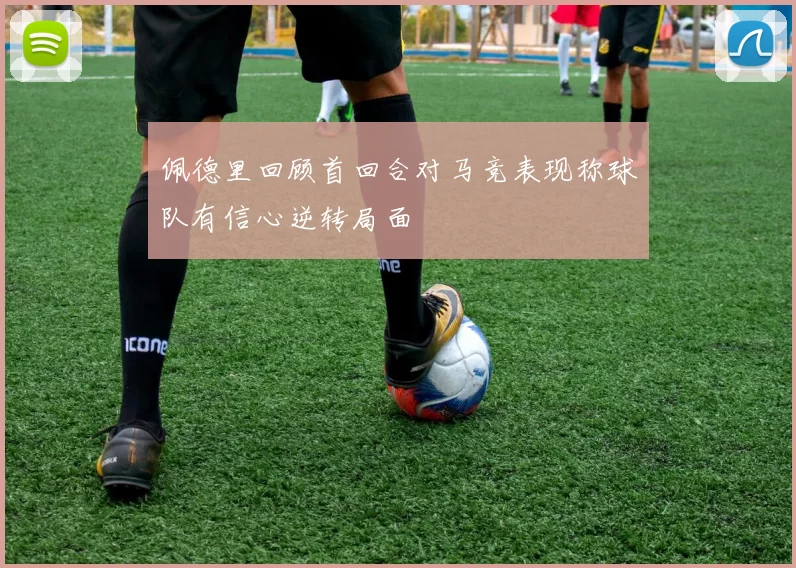 佩德里回顾首回合对马竞表现称球队有信心逆转局面