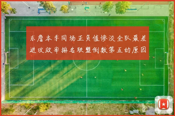 东詹本季同场正负值惨淡全队最差进攻效率排名联盟倒数第五的原因分析