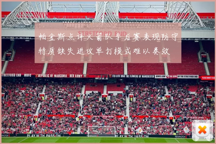 帕金斯点评火箭队季后赛表现防守特质缺失进攻单打模式难以奏效