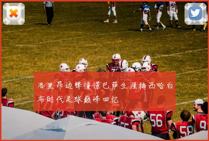 洛里昂边锋憧憬巴萨生涯梅西哈白布时代足球巅峰回忆