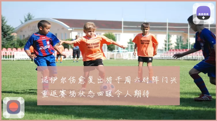 诺伊尔伤愈复出将于周六对阵门兴重返赛场状态回暖令人期待