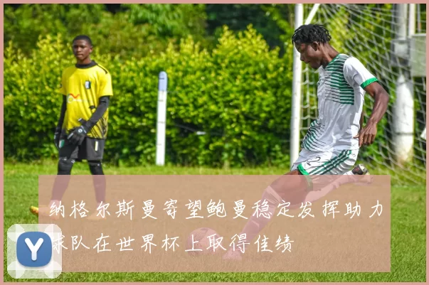 纳格尔斯曼寄望鲍曼稳定发挥助力球队在世界杯上取得佳绩