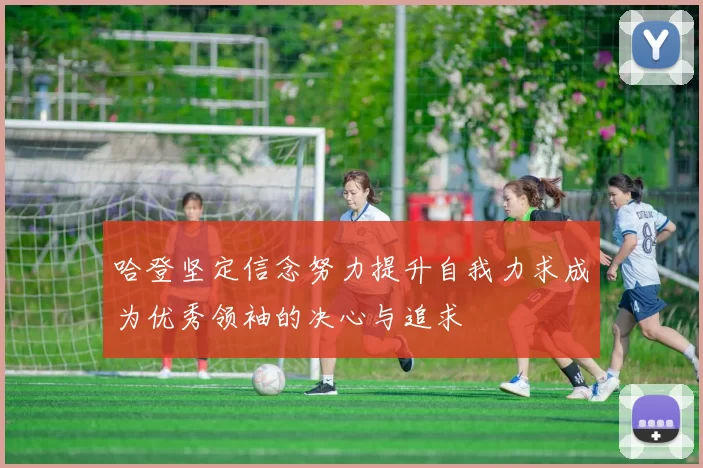 哈登坚定信念努力提升自我力求成为优秀领袖的决心与追求
