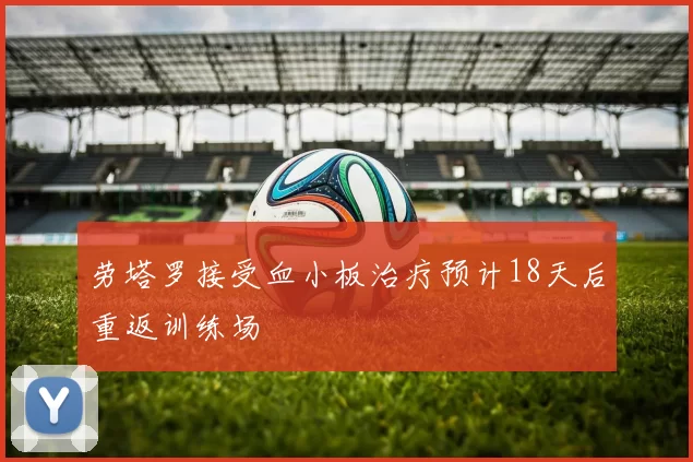 劳塔罗接受血小板治疗预计18天后重返训练场