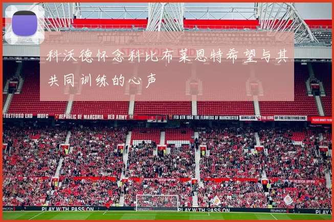科沃德怀念科比布莱恩特希望与其共同训练的心声