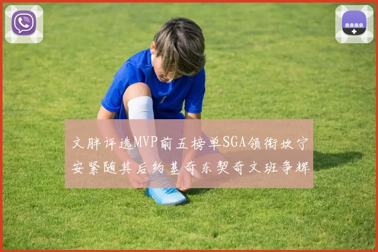 文胖评选MVP前五榜单SGA领衔坎宁安紧随其后约基奇东契奇文班争辉