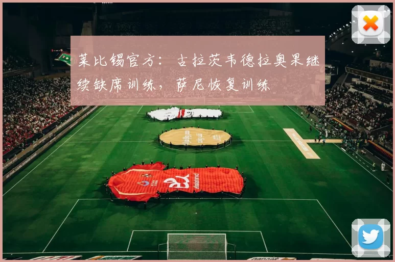 莱比锡官方：古拉茨韦德拉奥果继续缺席训练，萨尼恢复训练