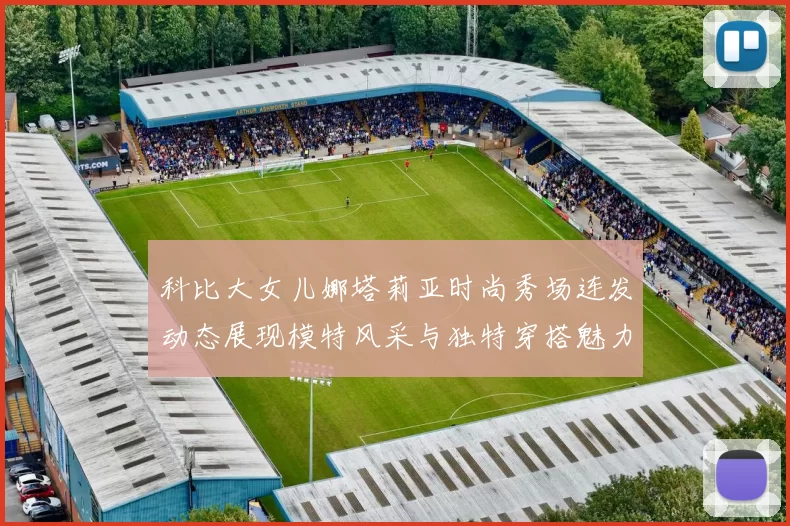 科比大女儿娜塔莉亚时尚秀场连发动态展现模特风采与独特穿搭魅力
