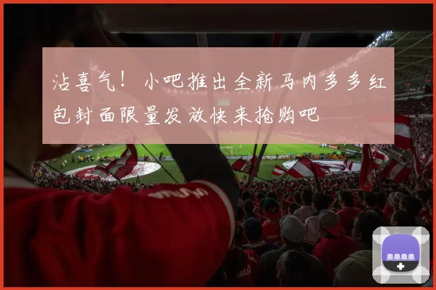沾喜气！小吧推出全新马内多多红包封面限量发放快来抢购吧