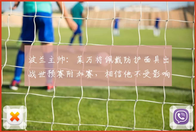 波兰主帅：莱万将佩戴防护面具出战世预赛附加赛，相信他不受影响