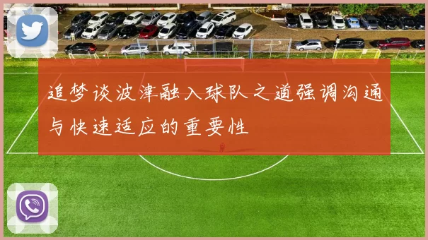 追梦谈波津融入球队之道强调沟通与快速适应的重要性