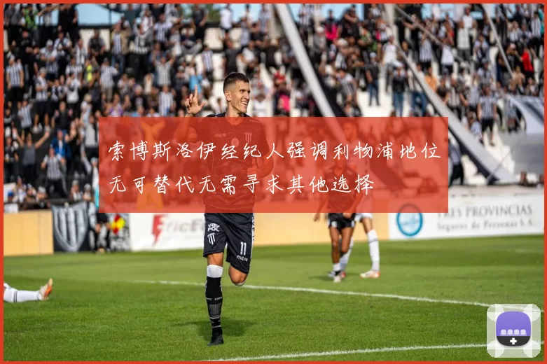 索博斯洛伊经纪人强调利物浦地位无可替代无需寻求其他选择