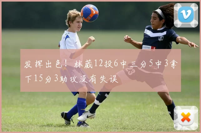 发挥出色！林葳12投6中三分5中3拿下15分3助攻没有失误